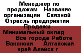 Менеджер по продажам › Название организации ­ Связной › Отрасль предприятия ­ Продажи › Минимальный оклад ­ 31 500 - Все города Работа » Вакансии   . Алтайский край,Алейск г.